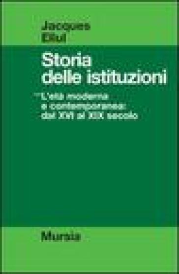 Storia delle istituzioni. 3: L'Età moderna e contemporanea dal XVI al XIX secolo - Jacques Ellul