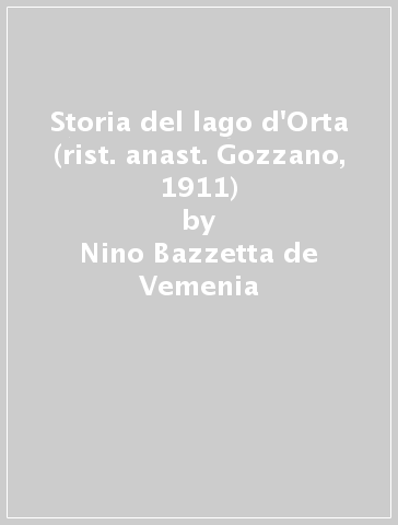 Storia del lago d'Orta (rist. anast. Gozzano, 1911) - Nino Bazzetta de Vemenia