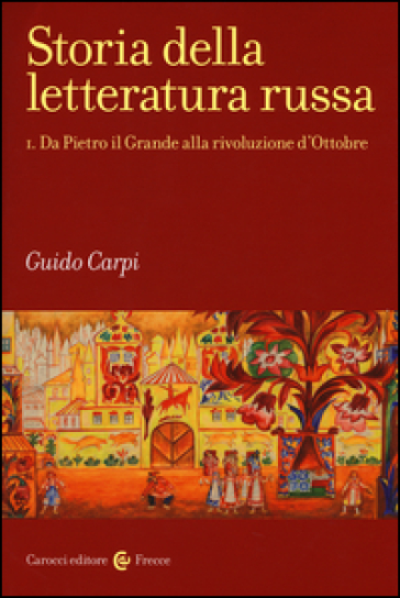 Storia della letteratura russa. 1.Da Pietro il Grande alla rivoluzione d'Ottobre - Guido Carpi