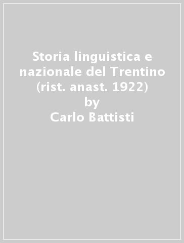 Storia linguistica e nazionale del Trentino (rist. anast. 1922) - Carlo Battisti