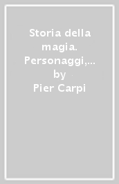 Storia della magia. Personaggi, miti e misteri da Babilonia ai giorni nostri