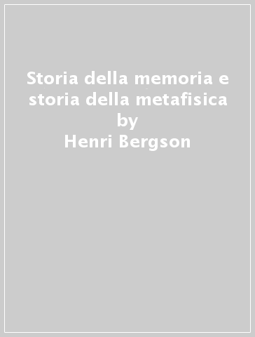 Storia della memoria e storia della metafisica - Henri Bergson