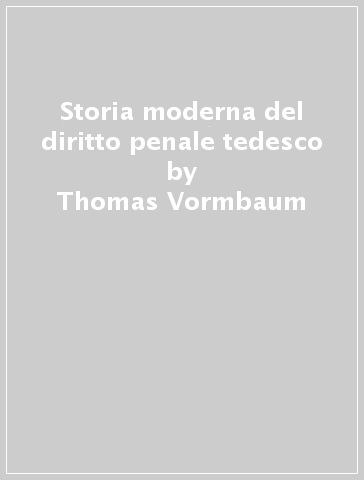 Storia moderna del diritto penale tedesco - Thomas Vormbaum