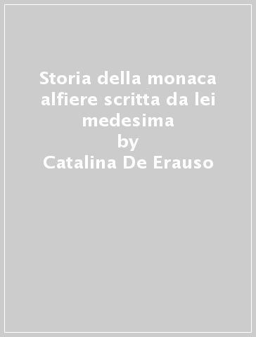 Storia della monaca alfiere scritta da lei medesima - Catalina De Erauso