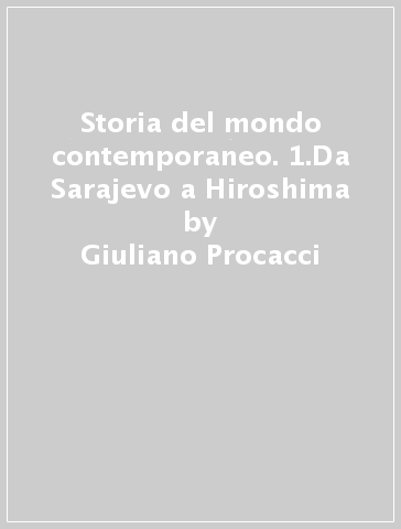 Storia del mondo contemporaneo. 1.Da Sarajevo a Hiroshima - Giuliano Procacci