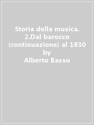 Storia della musica. 2.Dal barocco (continuazione) al 1830 - Alberto Basso