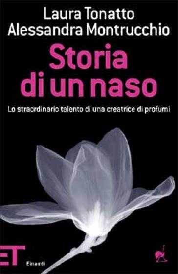 Storia di un naso. Lo straordinario talento di una creatrice di profumi - Alessandra Montrucchio - Laura Tonatto