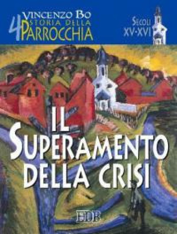 Storia della parrocchia. 4: Il superamento della crisi (sec. XV-XVI) - Vincenzo Bo