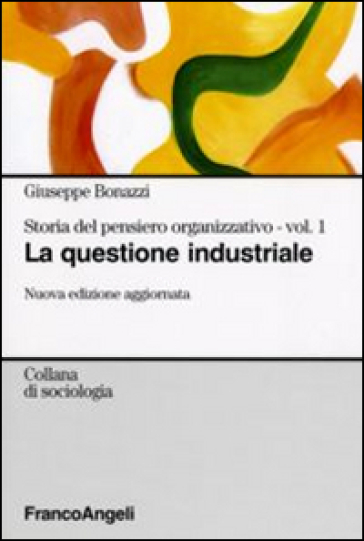 Storia del pensiero organizzativo. 1: La questione industriale - Giuseppe Bonazzi