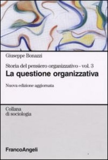 Storia del pensiero organizzativo. 3: La questione organizzativa - Giuseppe Bonazzi