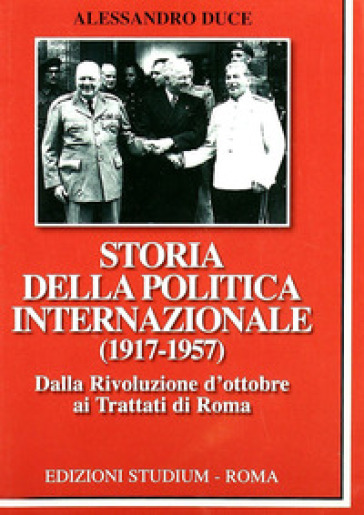 Storia della politica internazionale (1917-1957). 1: Dalla Rivoluzione d'ottobre ai Trattati di Roma - Alessandro Duce