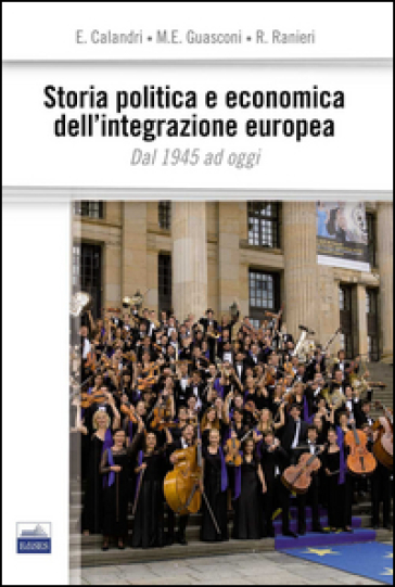 Storia politica e economica dell'integrazione europea. Dal 1945 ad oggi - Elena Calandri - M. Elena Guasconi - Ruggero Ranieri