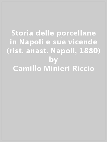 Storia delle porcellane in Napoli e sue vicende (rist. anast. Napoli, 1880) - Giuseppe Novi - Camillo Minieri Riccio