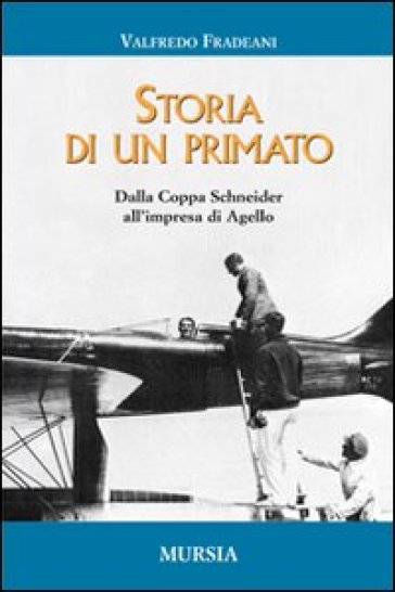 Storia di un primato. Dalla Coppa Schneider all'impresa di Agello - Valfredo Fradeani