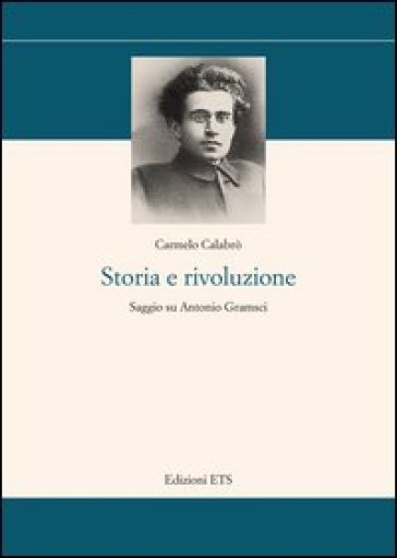 Storia e rivoluzione. Saggio su Antonio Gramsci - Carmelo Calabrò