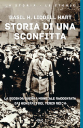 Storia di una sconfitta. La seconda guerra mondiale raccontata dai generali del Terzo Reich