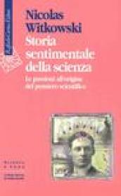 Storia sentimentale della scienza. Le passioni all origine del pensiero scientifico