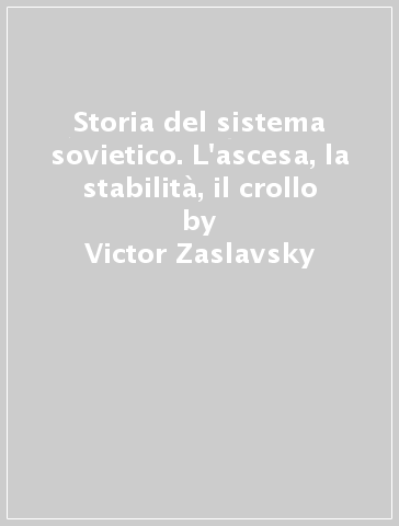 Storia del sistema sovietico. L'ascesa, la stabilità, il crollo - Victor Zaslavsky
