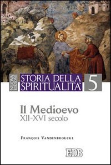 Storia della spiritualità. 5: Il Medioevo (XII-XVI secolo) - François Vandenbroucke