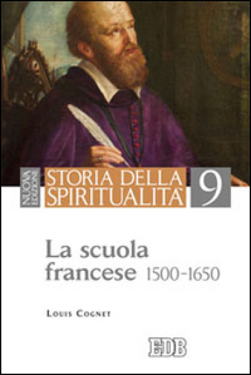 Storia della spiritualità. 9: La scuola francese (1500-1650) - Louis Cognet