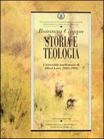 Storia e teologia. L'itinerario intellettuale di Alfred Loisy (1883-1903) - Rosanna Ciappa