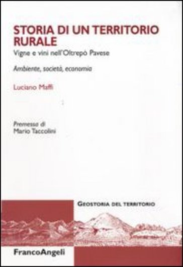 Storia di un territorio rurale. Vigne e vini nell'Oltrepò Pavese. Ambiente, società, economia - Luciano Maffi