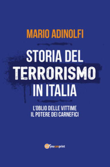 Storia del terrorismo in Italia. L'oblio delle vittime, il potere dei carnefici - Mario Adinolfi