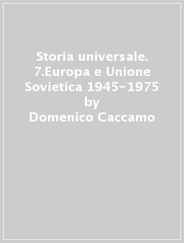 Storia universale. 7.Europa e Unione Sovietica 1945-1975 - Domenico Caccamo