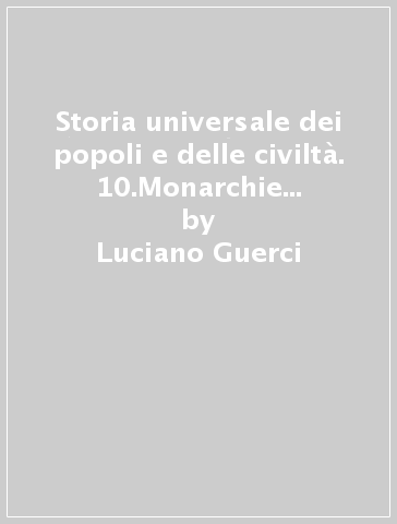 Storia universale dei popoli e delle civiltà. 10.Monarchie assolute: il Settecento - Luciano Guerci