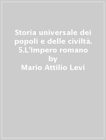 Storia universale dei popoli e delle civiltà. 5.L'Impero romano - Mario Attilio Levi