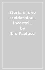 Storia di uno scaldachiodi. Incontri con personaggi della cultura e della politica (1969-2010)