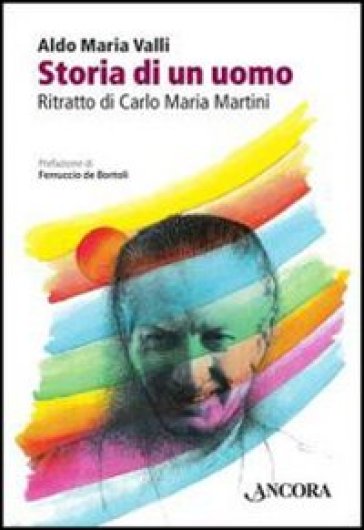 Storia di un uomo. Ritratto di Carlo Maria Martini - Aldo Maria Valli