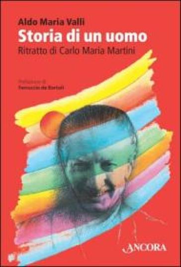 Storia di un uomo. Ritratto di Carlo Maria Martini - Aldo Maria Valli