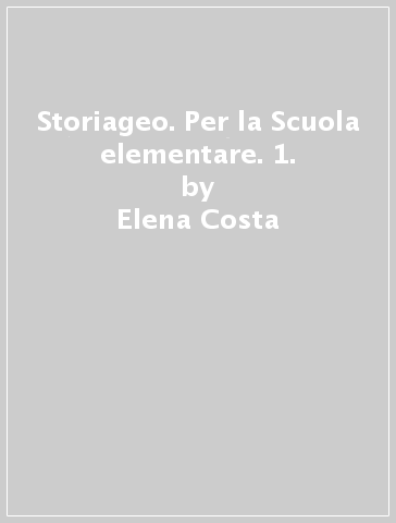 Storiageo. Per la Scuola elementare. 1. - Elena Costa - Lilli Doniselli - Alba Taino