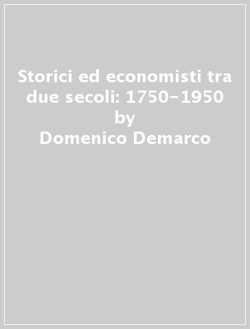 Storici ed economisti tra due secoli: 1750-1950 - Domenico Demarco