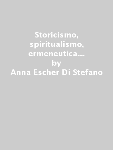 Storicismo, spiritualismo, ermeneutica. 2: Storicismo epistemologico e storicismo marxista - Anna Escher Di Stefano