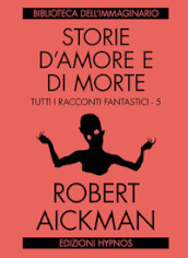 Storie d amore e di morte. Tutti i racconti fantastici. Vol. 5