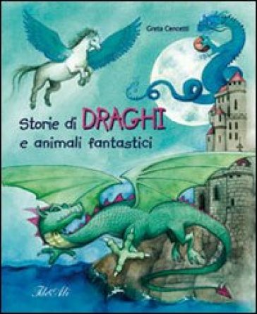 Storie di draghi e animali fantastici - Greta Cencetti