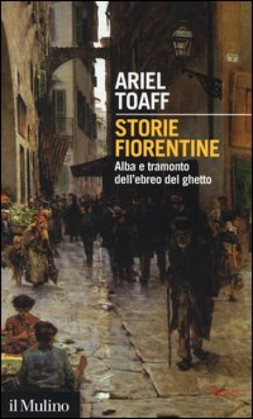 Storie fiorentine. Alba e tramonto dell'ebreo del ghetto - Ariel Toaff