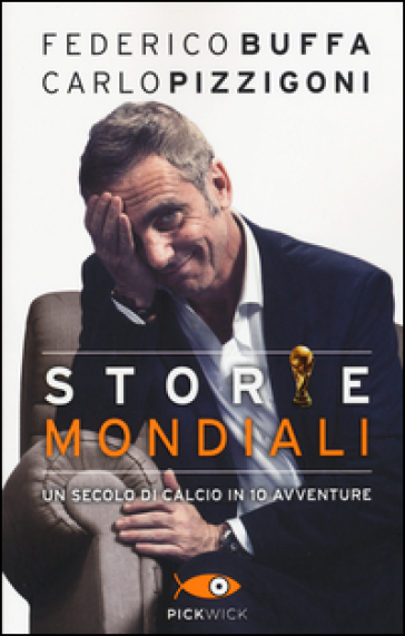 Storie mondiali. Un secolo di calcio in 10 avventure - Federico Buffa - Carlo Pizzigoni