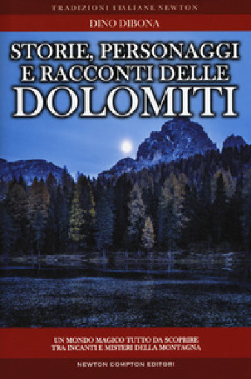 Storie personaggi e racconti delle dolomiti: luoghi e figure in bilico fra realtà e fantasia rivivono attraverso antiche narrazioni gelosamente custodite dall'immaginario popolare e trasmesse di generazione in generazione - Dino Dibona