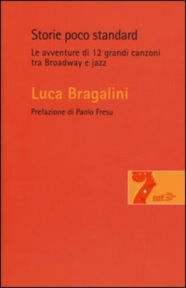 Storie poco standard. Le avventure di 12 grandi canzoni tra Broadway e jazz - Luca Bragalini