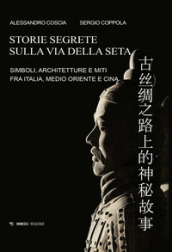 Storie segrete sulla via della seta. Simboli, architetture e miti fra Italia, Medio Oriente e Cina