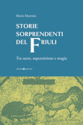 Storie sorprendenti del Friuli. Tra sacro, superstizione e magia