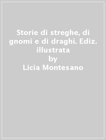 Storie di streghe, di gnomi e di draghi. Ediz. illustrata - Licia Montesano