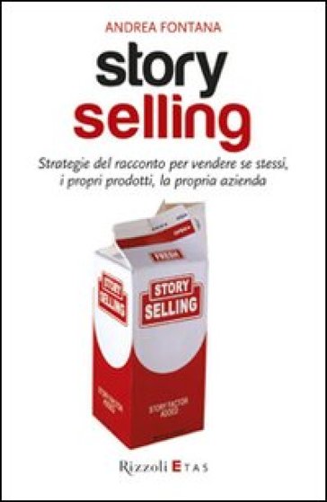 Story selling. Strategie del racconto per vendere se stessi, i propri prodotti, la propria azienda - Andrea Fontana