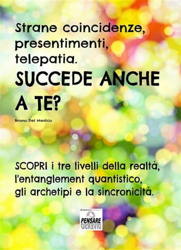 Strane coincidenze, presentimenti, telepatia. SUCCEDE ANCHE A TE? Scopri i tre livelli della realtà, l'entanglement quantistico, gli archetipi e la sincronicità. - Bruno Del Medico