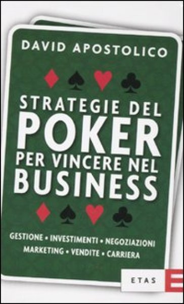 Strategie del poker per vincere nel business. Gestione, investimenti, negoziazioni, marketing, vendite, organizzazione - David Apostolico