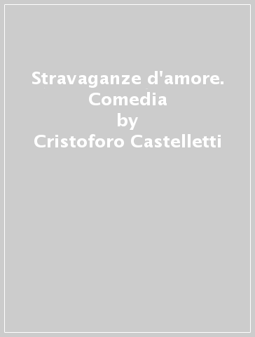 Stravaganze d'amore. Comedia - Cristoforo Castelletti