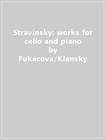 Stravinsky: works for cello and piano - Fukacova/Klansky